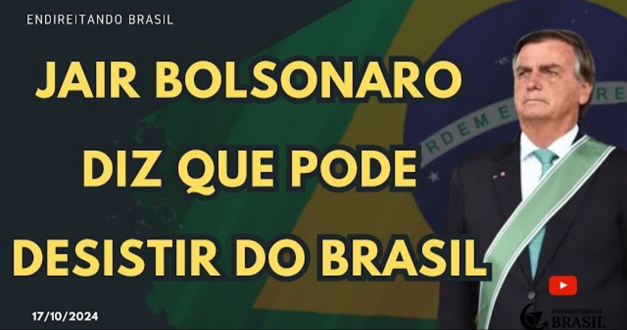 JAIR BOLSONARO DIZ QUE PODE DESISTIR DO BRASIL