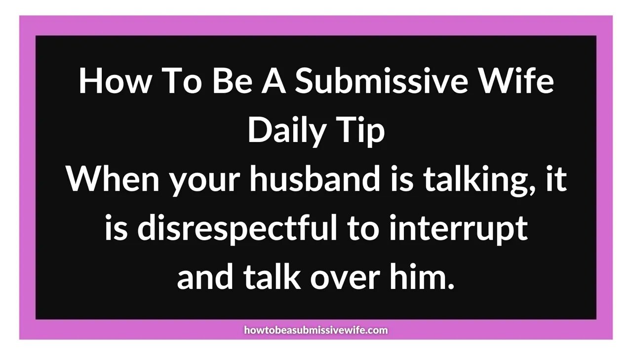 When your husband is talking, it is disrespectful to interrupt and talk over him