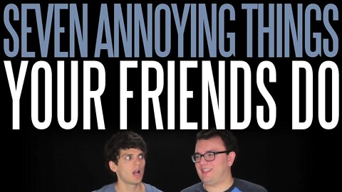 Seven Annoying Things Your Friends Do