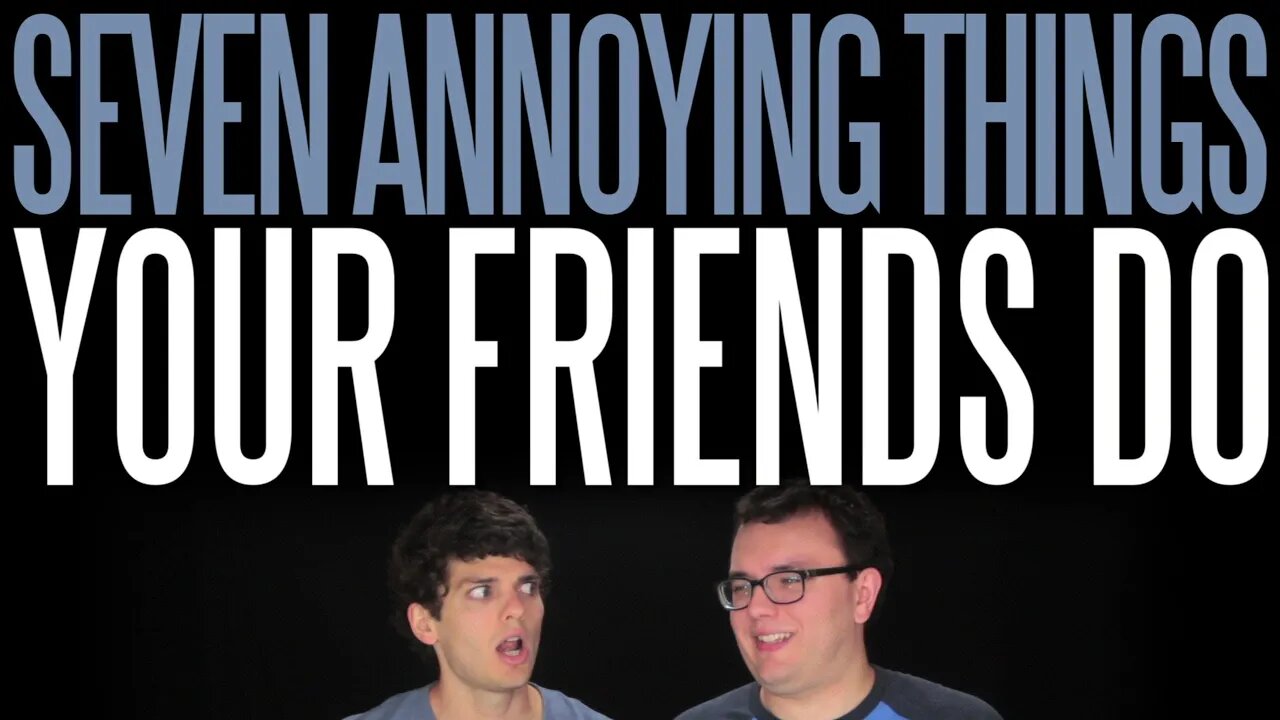 Seven Annoying Things Your Friends Do