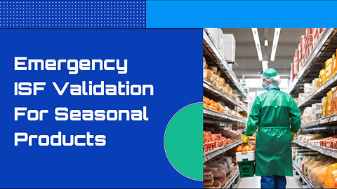 Emergency ISF Validation: Ensuring Timely Import of Seasonal Goods
