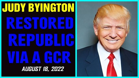 JUDY BYINGTON NEW INTEL: RESTORED REPUBLIC VIA A GCR UPDATES AS OF AUGUST 18, 2022 !!!