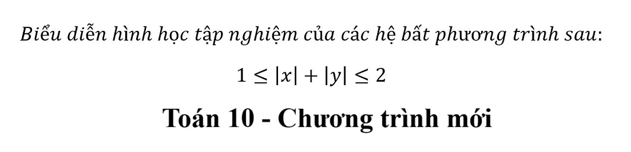 Toán 10: Biểu diễn hình học tập nghiệm của các hệ bất phương trình sau: 1≤|x|+|y|≤2