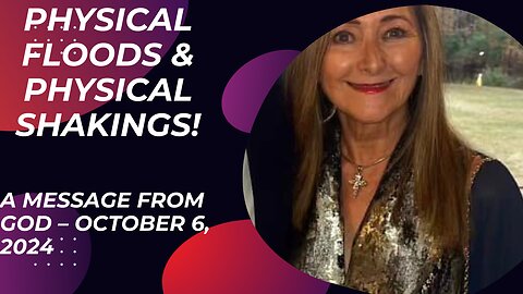 PHYSICAL FLOODS & PHYSICAL SHAKINGS - A MESSAGE FROM GOD OCTOBER 6, 2024