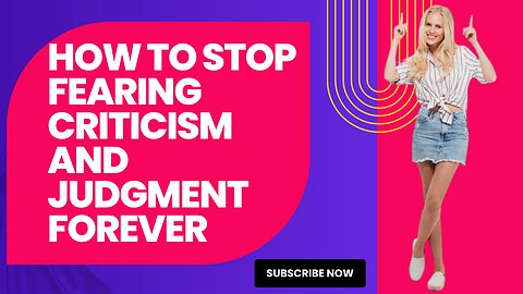 How to Stop Fearing Criticism and Judgment Forever