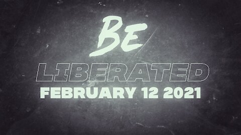 BE LIBERATED | February 12 2021