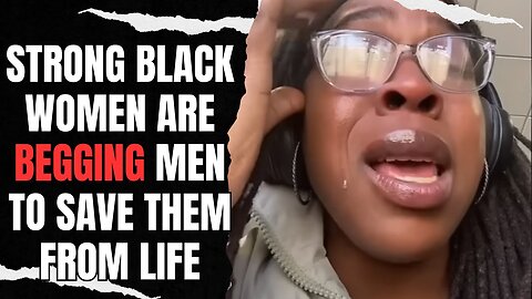 Strong Independent BLACK WOMEN Are BEGGING men To Rescue Them From Their Miserable Lives