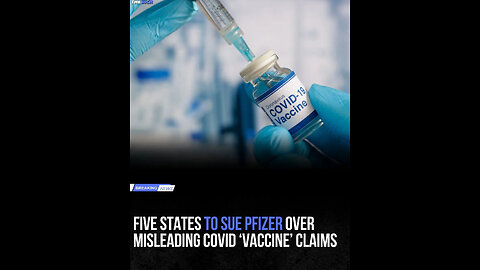 FIVE STATES TO SUE PFIZER OVER MISLEADING COVID 'VACCINE' CLAIMS