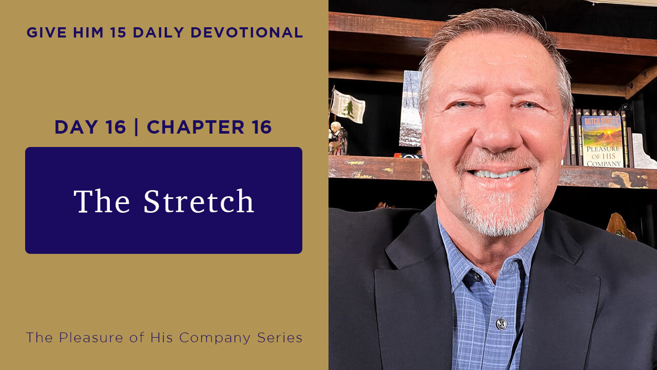 Day 16, Chapter 16: The Stretch | Give Him 15: Daily Prayer with Dutch | May 22