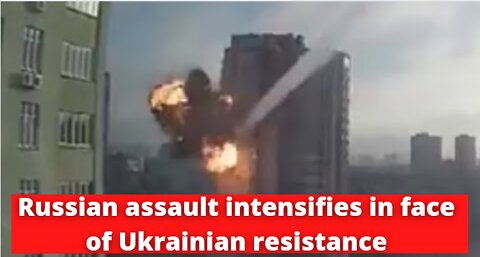 Russian assault intensifies in face of Ukrainian resistance