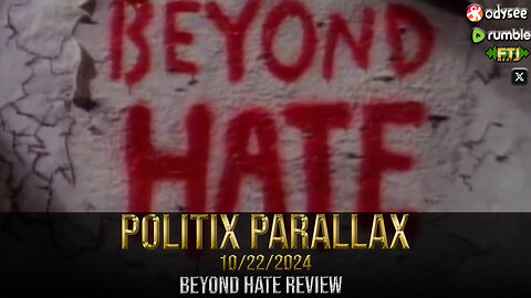 POLITIX PARALLAX ֍ 10/22/2024 ֍ 'BEYOND HATE' PROPAGANDA REVIEW