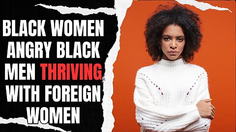 Black women Are Angry That Black Men Are Thriving With Foreign Women