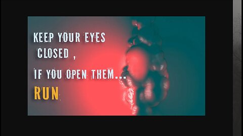 keep your eyes closed or ... run