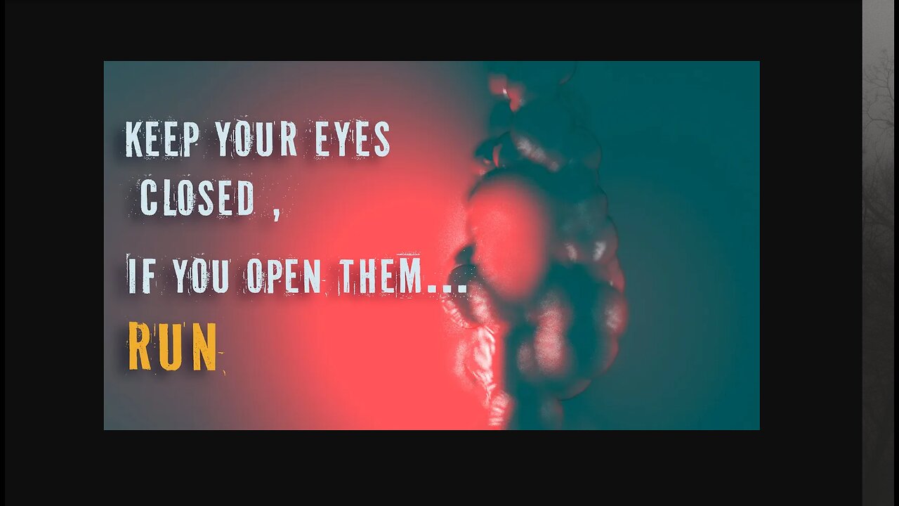 keep your eyes closed or ... run