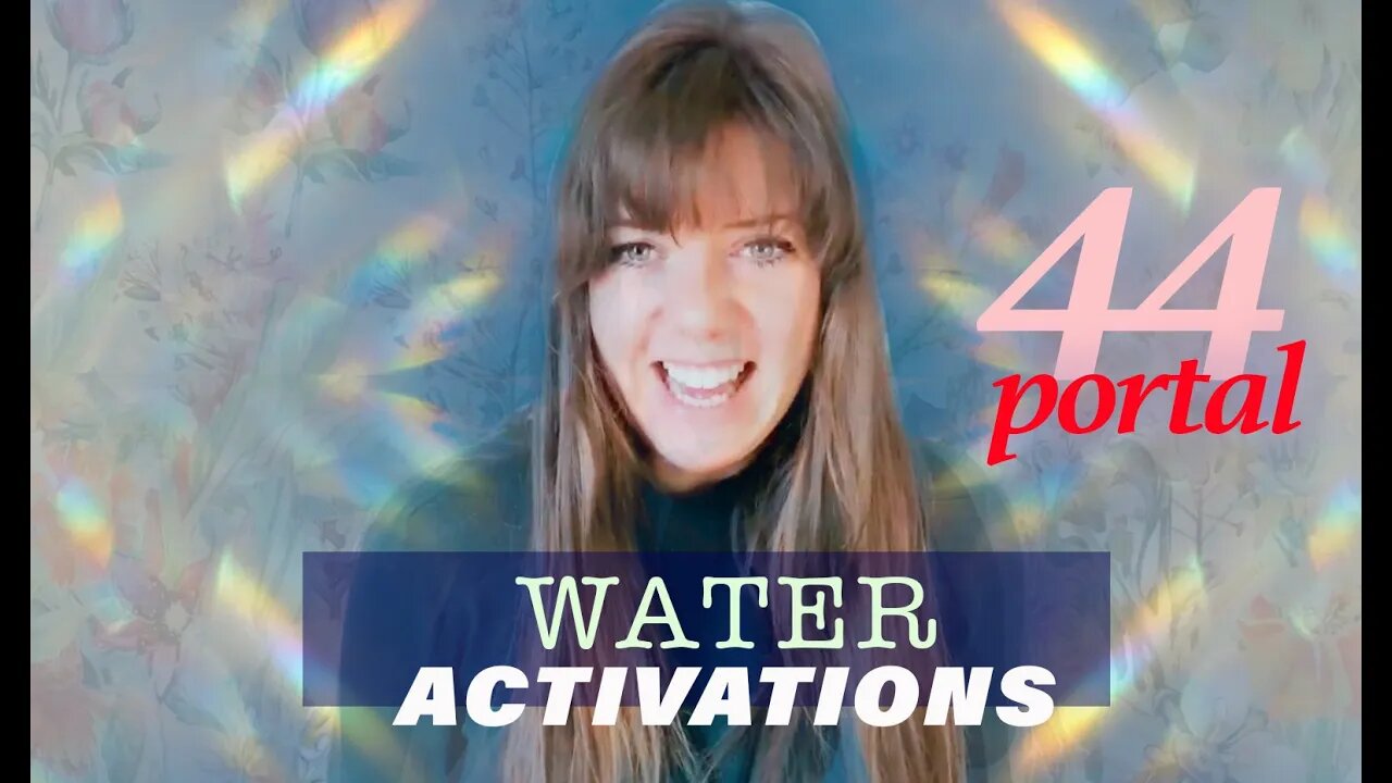 44 PORTAL - WATER ACTIVATIONS - WATER is CONSCIOUSNESS