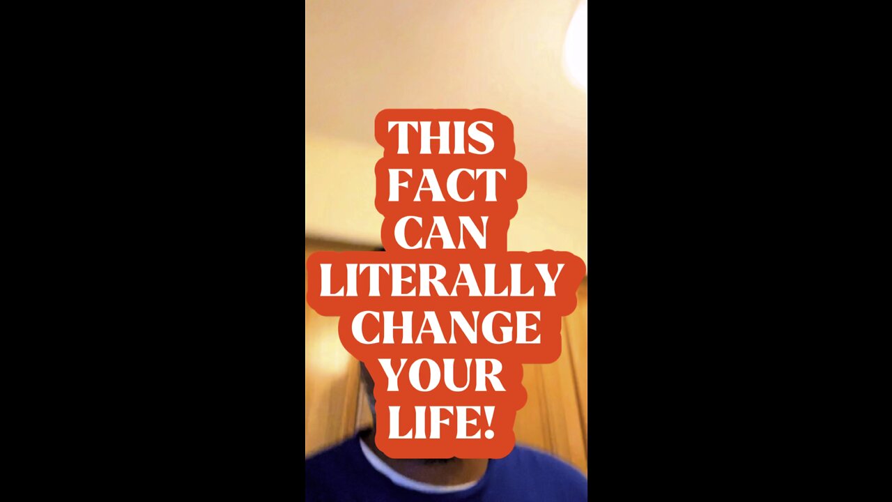 THIS FACT CAN CHANGE YOUR LIFE!