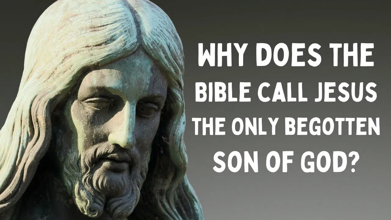 Why does the Bible call Jesus the only begotten son of God?