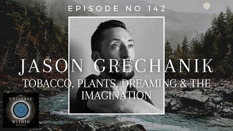 Universe Within Podcast Ep142 - Jason Grechanik - Tobacco, Plants, Dreaming & the Imagination