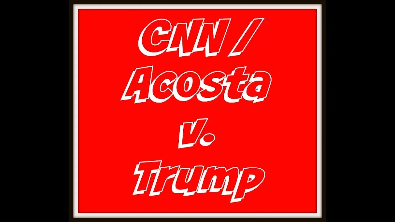 CNN v. Trump - Acosta First Amendment Case