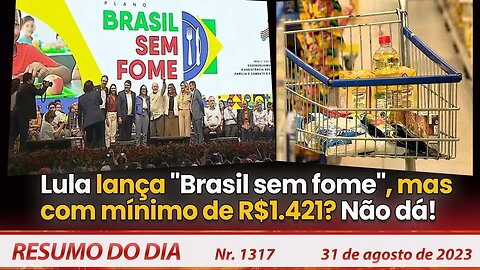 Lula lança "Brasil sem fome", mas com mínimo de R$1.421? Não dá! - Resumo do Dia nº 1316 - 31/8/23