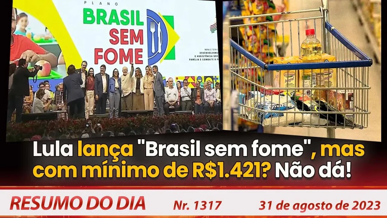 Lula lança "Brasil sem fome", mas com mínimo de R$1.421? Não dá! - Resumo do Dia nº 1316 - 31/8/23