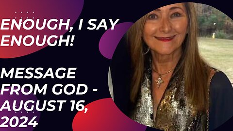 ENOUGH, I SAY ENOUGH! A MESSAGE FROM GOD - AUGUST 16, 2024