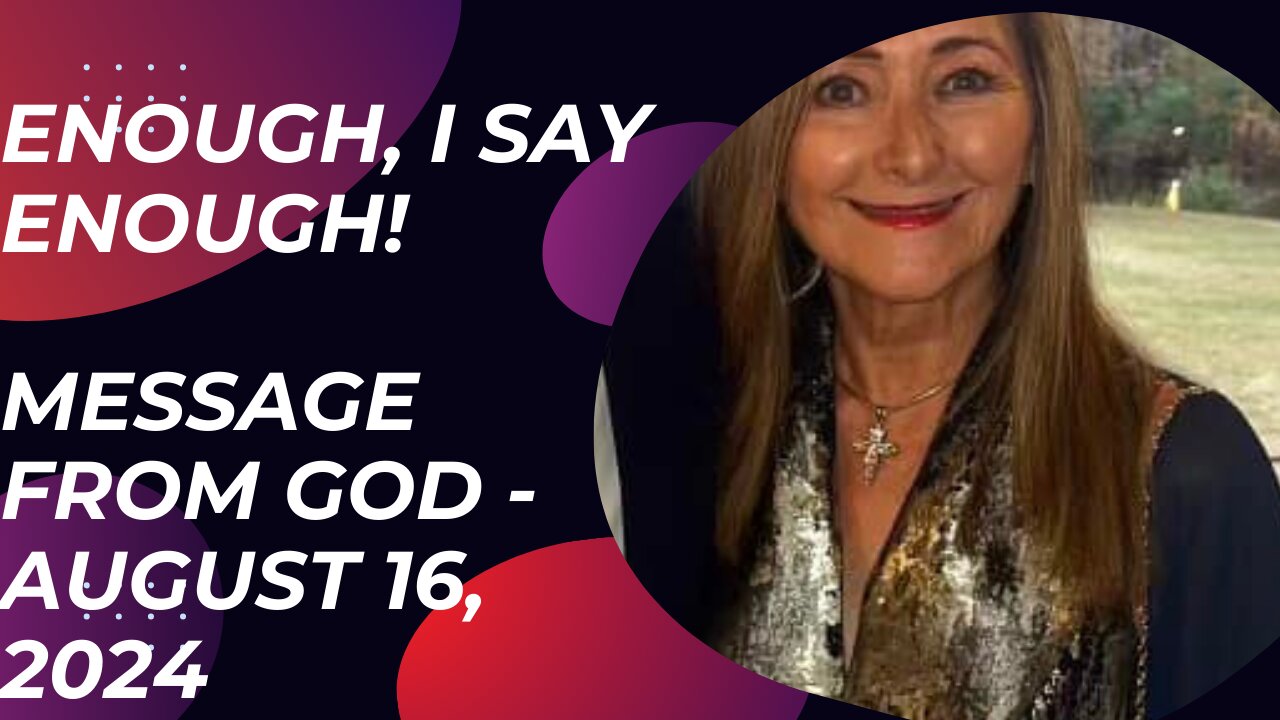 ENOUGH, I SAY ENOUGH! A MESSAGE FROM GOD - AUGUST 16, 2024