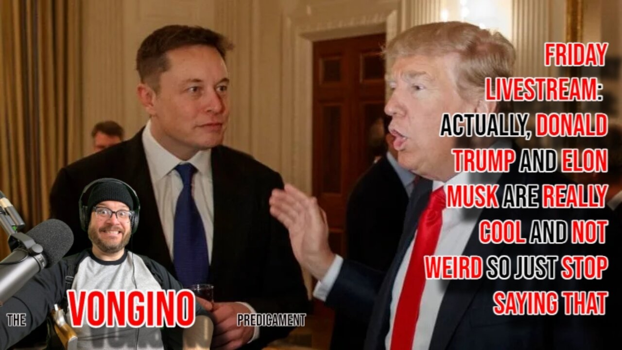 Friday Livestream: DONALD TRUMP and ELON MUSK actually COOL AND NOT WEIRD, so STOP SAYING THAT