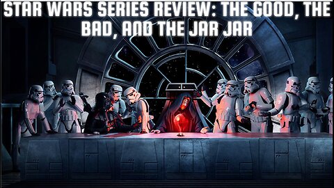 Star Wars Series Review - The Good, The Bad, and the Jar Jar