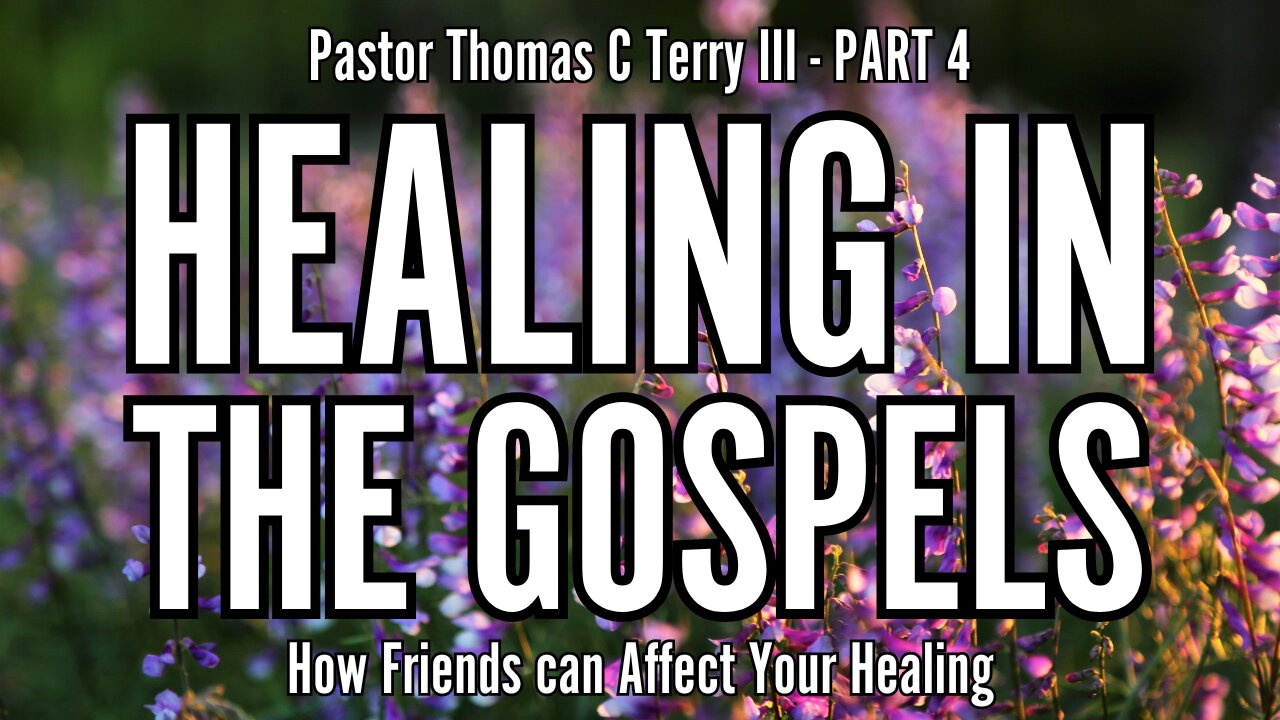 Healing in the Gospels (Part 4): How Friends can Affect Your Healing - Pastor Thomas Terry - 8/28/24