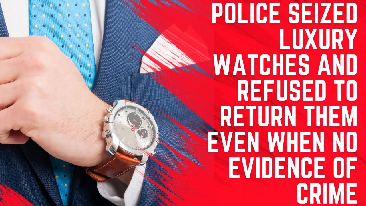 Police Seized Luxury Watches and Refused to Return Them Even When no Evidence of Crime