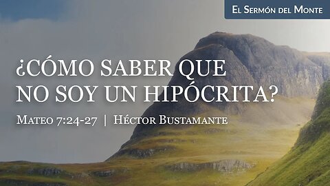 ¿Cómo saber que no soy un hipócrita? (Mateo 7:24-27) - Héctor Bustamante