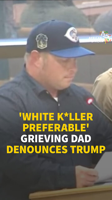 ‘WHITE K*LLER PREFERABLE’ - GRIEVING DAD DENOUNCES TRUMP