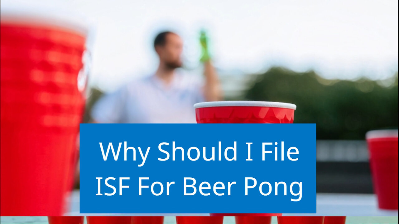 Smooth Shipping and Fun Games: Why You Should File an ISF for Beer Pong!