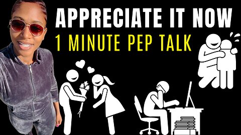 APPRECIATE IT NOW (1 Minute Pep Talk)