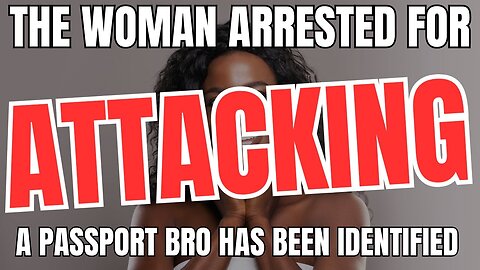 The Woman Arrested For ATTACKING A Passport Bro Has Been Identified