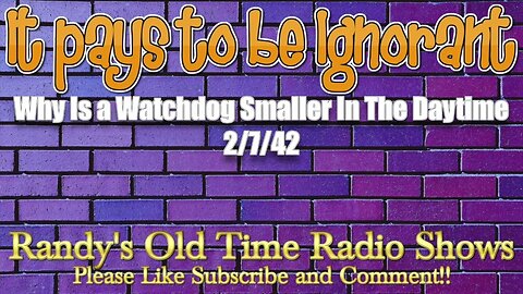 It pays to Be Ignorant Why Is a Watchdog Smaller In The Daytime February 2, 1944