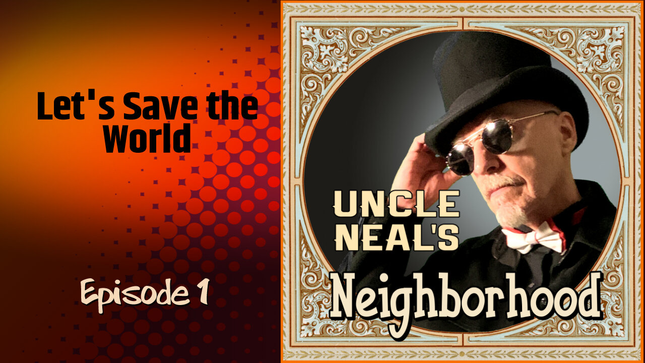 Uncle Neal's Neighborhood - The Podcast. Ep. 1 "Let's Save The World."