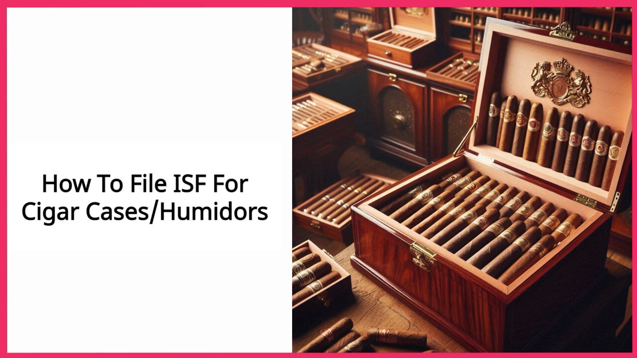 Importing Cigar Cases and Humidors: Navigating the Complexities of ISF Filing