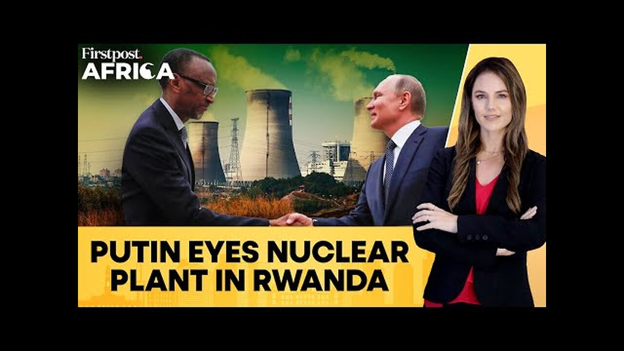 Russia Plans to Build Nuclear Science Center, Power Plant in Rwanda | Firstpost Africa