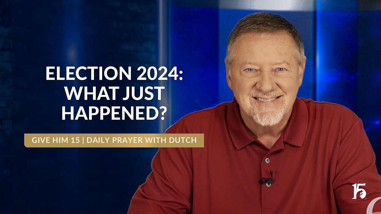 Election 2024: What Just Happened? | Give Him 15: Daily Prayer with Dutch | November 8, 2024