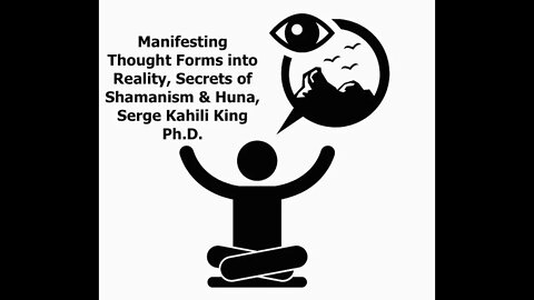 Manifesting Thought Forms into Reality, Secrets of Shamanism & Huna, Serge Kahili King Ph.D.