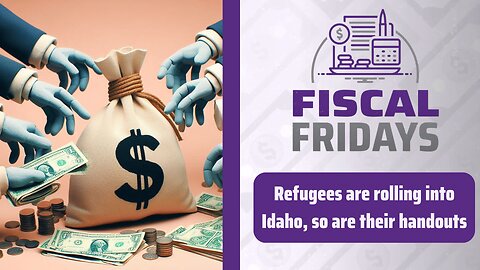 Fiscal Fridays: Refugees Are Rolling into Idaho, and So Are Their Handouts