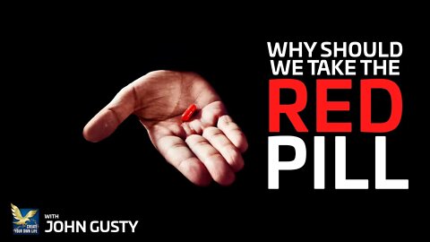 Why Should We Take The Red Pill? | John Gusty