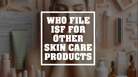 **Video Title: Importing Skin Care 10 Navigating Your ISF Responsibilities!**