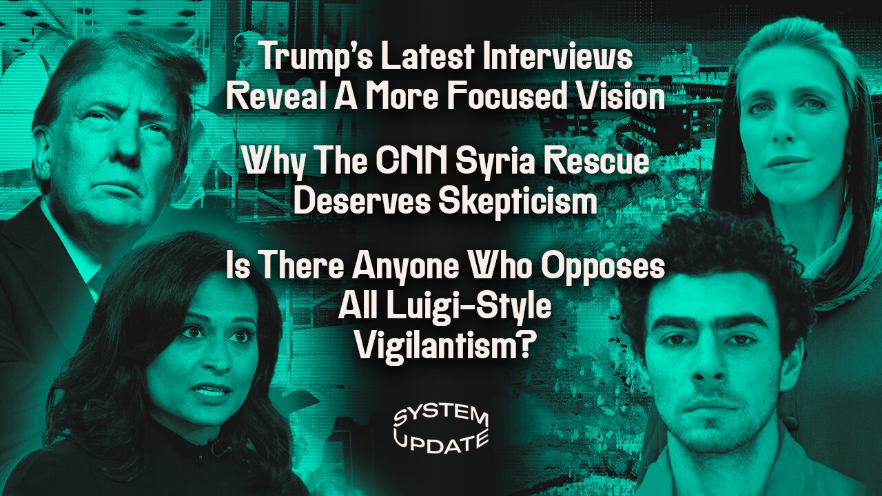 Trump’s Latest Interviews Reveal A More Focused Vision; Why The CNN Syria Rescue Deserves Skepticism; Is There Anyone Who Opposes All Luigi-Style Vigilantism? | SYSTEM UPDATE #379