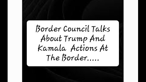 Border Council Talks About Trump And Kamala Actions At The Border.