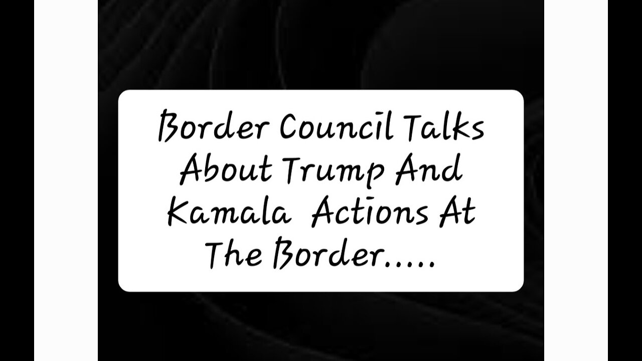 Border Council Talks About Trump And Kamala Actions At The Border.