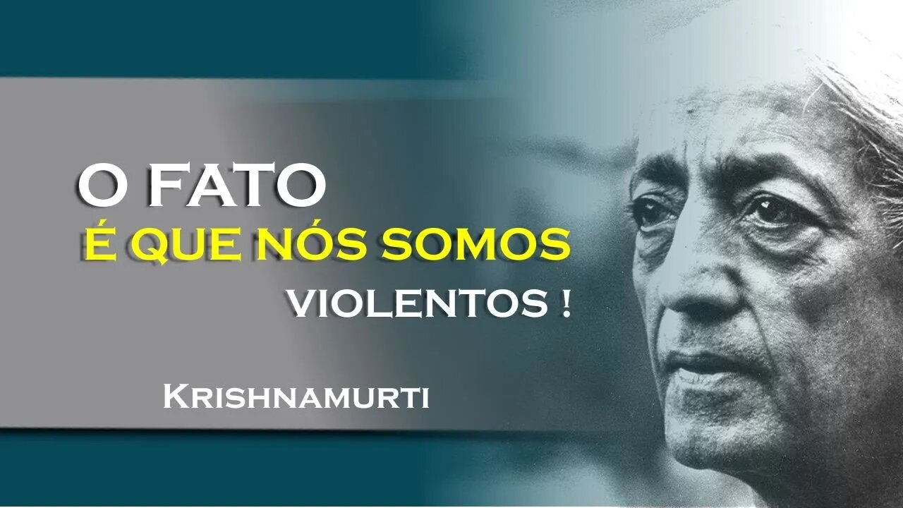 O FATO É QUE SOMOS VIOLENTOS, JUNHO, KRISHNAMURTI DUBLADO