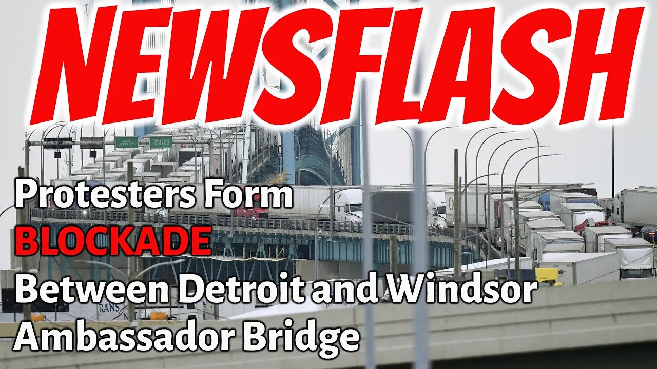 NEWSFLASH: Ambassador Bridge from Detroit to Canada BLOCKED by Mandate Protests!